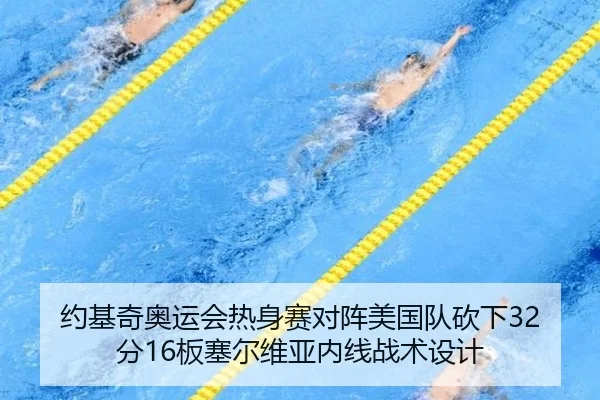 约基奇奥运会热身赛对阵美国队砍下32分16板塞尔维亚内线战术设计