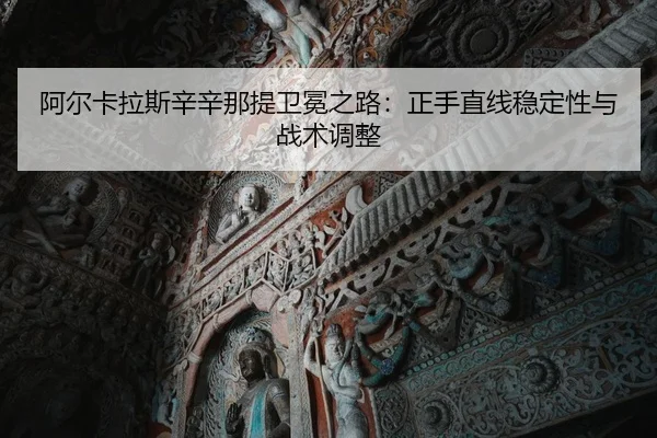 阿尔卡拉斯辛辛那提卫冕之路：正手直线稳定性与战术调整
